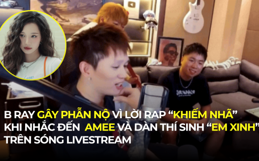 B RAY GÂY PHẪN NỘ VÌ LỜI RAP “KHIẾM NHÃ” KHI NHẮC ĐẾN AMEE VÀ DÀN THÍ SINH “EM XINH” TRÊN SÓNG LIVESTREAM