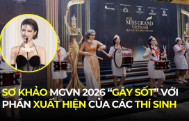 SƠ KHẢO MISS GRAND VIETNAM 2026 “GÂY SỐT” VỚI NHỮNG PHẦN XUẤT HIỆN CỦA CÁC THÍ SINH