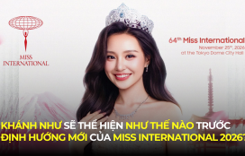 KHÁNH NHƯ SẼ THỂ HIỆN NHƯ THẾ NÀO TRƯỚC ĐỊNH HƯỚNG MỚI CỦA MISS INTERNATIONAL 2026?